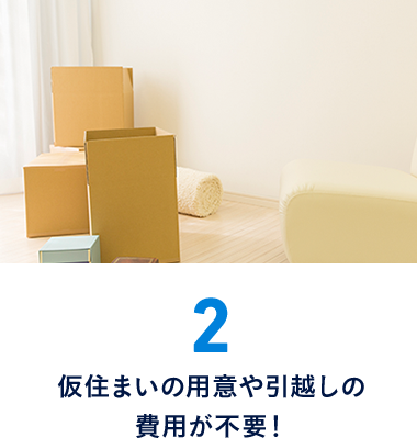 2.仮住まいの用意や引越しの費用が不要！