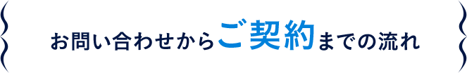 お問い合わせからご契約までの流れ